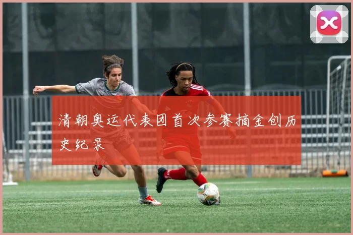 清朝奥运代表团首次参赛摘金创历史纪录