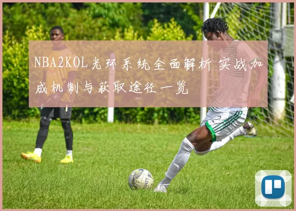 NBA2KOL光环系统全面解析 实战加成机制与获取途径一览