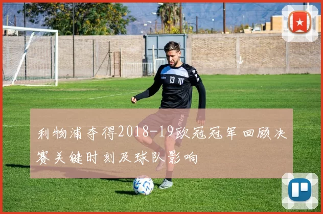 利物浦夺得2018-19欧冠冠军回顾决赛关键时刻及球队影响