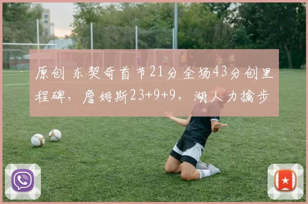 原创 东契奇首节21分全场43分创里程碑，詹姆斯23+9+9，湖人力擒步行者