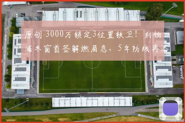 原创 3000万锁定3位置铁卫！利物浦冬窗首签解燃眉急，5年防线再添强援