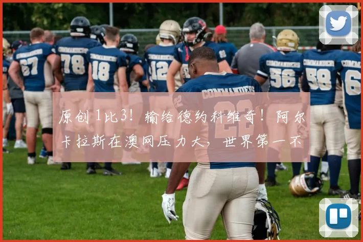 原创 1比3！输给德约科维奇！阿尔卡拉斯在澳网压力大，世界第一不稳定