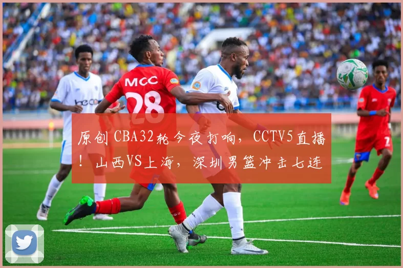原创 CBA32轮今夜打响，CCTV5直播！山西VS上海，深圳男篮冲击七连胜