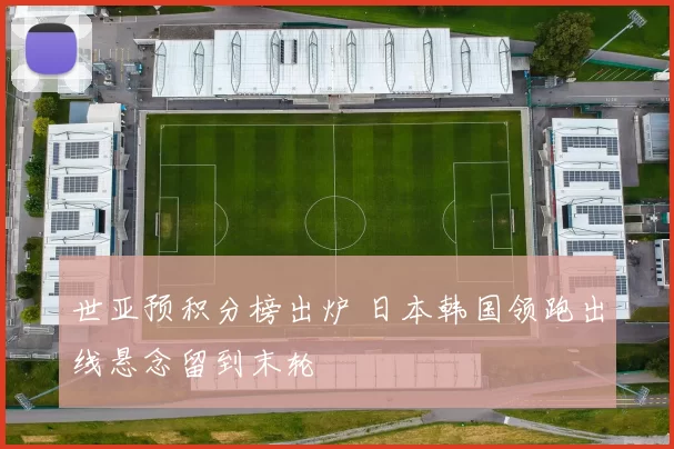 世亚预积分榜出炉 日本韩国领跑出线悬念留到末轮