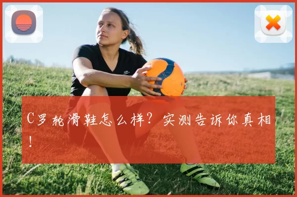 C罗轮滑鞋怎么样?实测告诉你真相!