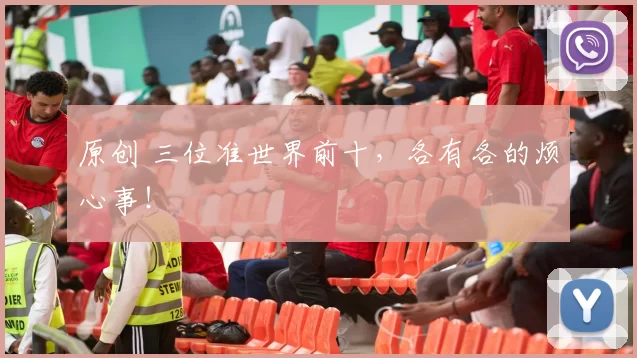 原创 三位准世界前十，各有各的烦心事！