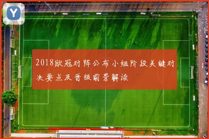 2018欧冠对阵公布小组阶段关键对决要点及晋级前景解读