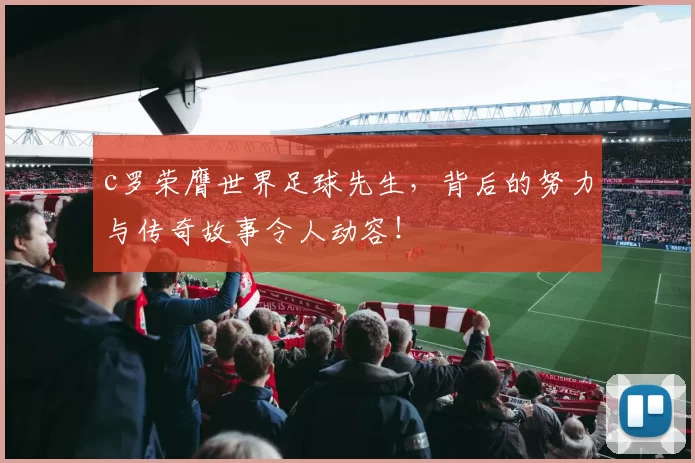 c罗荣膺世界足球先生,背后的努力与传奇故事令人动容!