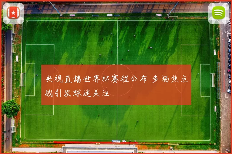 央视直播世界杯赛程公布 多场焦点战引发球迷关注