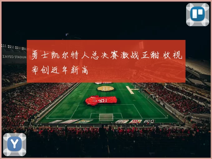 勇士凯尔特人总决赛激战正酣 收视率创近年新高