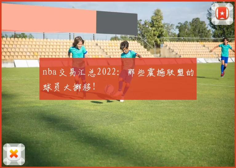 nba交易汇总2022：那些震撼联盟的球员大挪移！