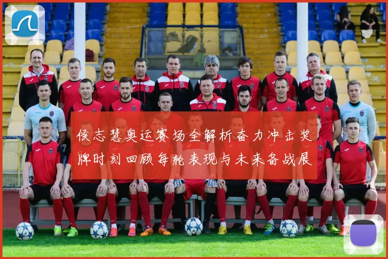 侯志慧奥运赛场全解析奋力冲击奖牌时刻回顾每轮表现与未来备战展望