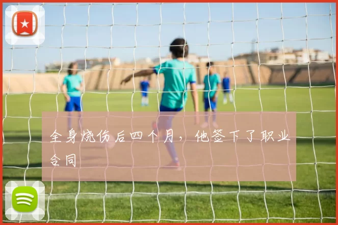 全身烧伤后四个月，他签下了职业合同