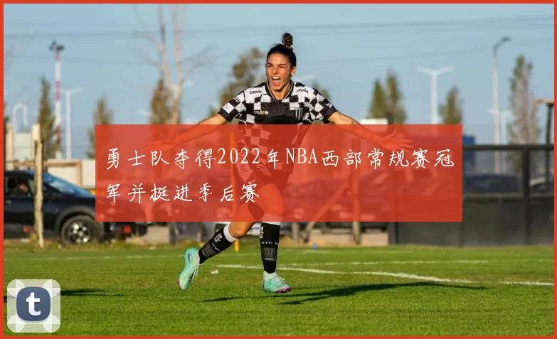 勇士队夺得2022年NBA西部常规赛冠军并挺进季后赛