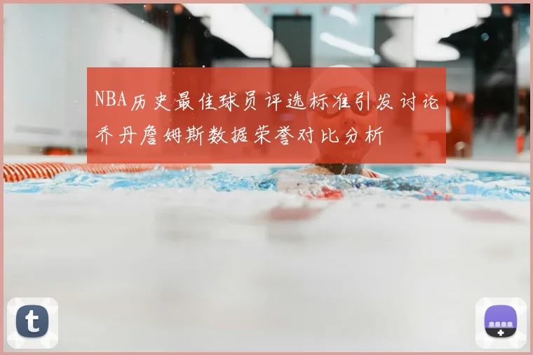 NBA历史最佳球员评选标准引发讨论乔丹詹姆斯数据荣誉对比分析