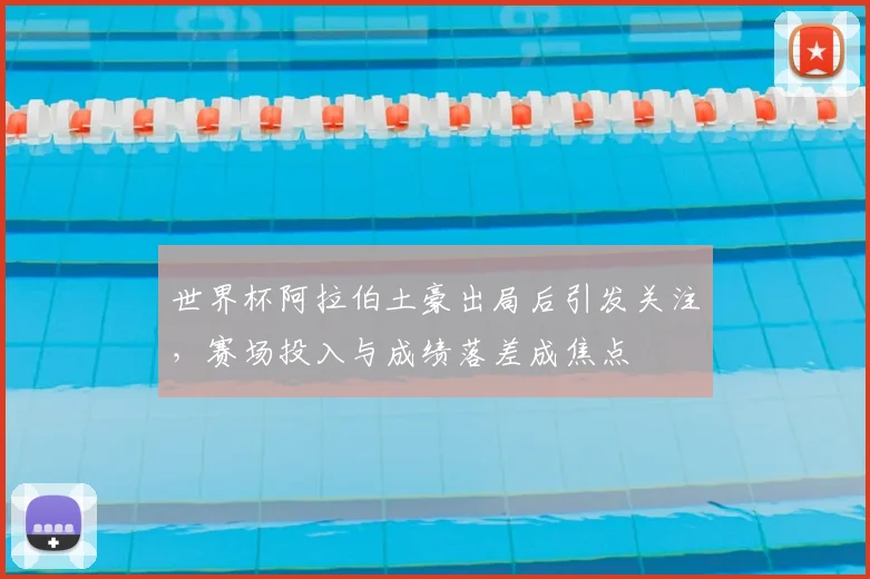 世界杯阿拉伯土豪出局后引发关注，赛场投入与成绩落差成焦点