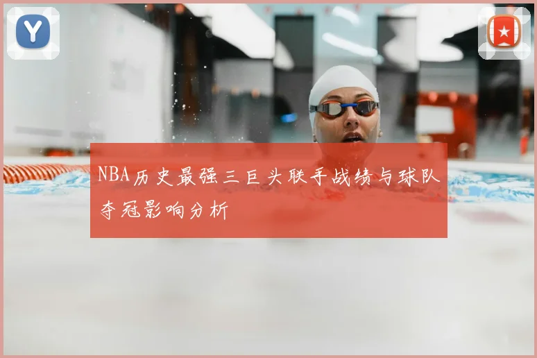 NBA历史最强三巨头联手战绩与球队夺冠影响分析