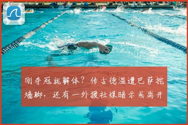 刚夺冠就解体?传古德温遭巴萨挖墙脚,还有一外援社媒暗示或离开上海