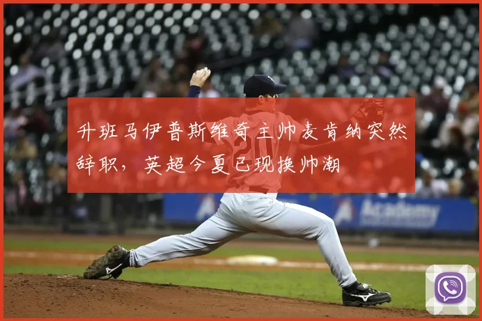 升班马伊普斯维奇主帅麦肯纳突然辞职,英超今夏已现换帅潮