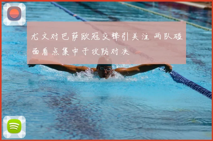 尤文对巴萨欧冠交锋引关注 两队碰面看点集中于攻防对决