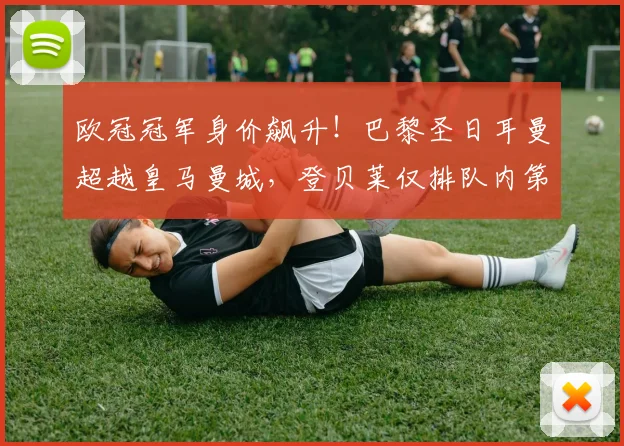 欧冠冠军身价飙升！巴黎圣日耳曼超越皇马曼城，登贝莱仅排队内第五_若昂·_瓦拉茨赫利亚_维蒂尼亚