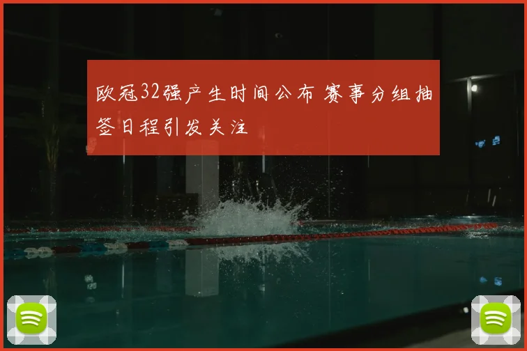 欧冠32强产生时间公布 赛事分组抽签日程引发关注