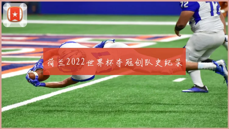 荷兰2022世界杯夺冠创队史纪录
