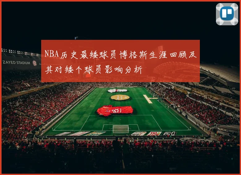 NBA历史最矮球员博格斯生涯回顾及其对矮个球员影响分析