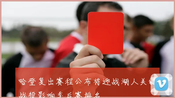 哈登复出赛程公布将迎战湖人关键战役影响季后赛排名