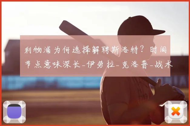 利物浦为何选择解聘斯洛特?时间节点意味深长_伊劳拉_克洛普_战术