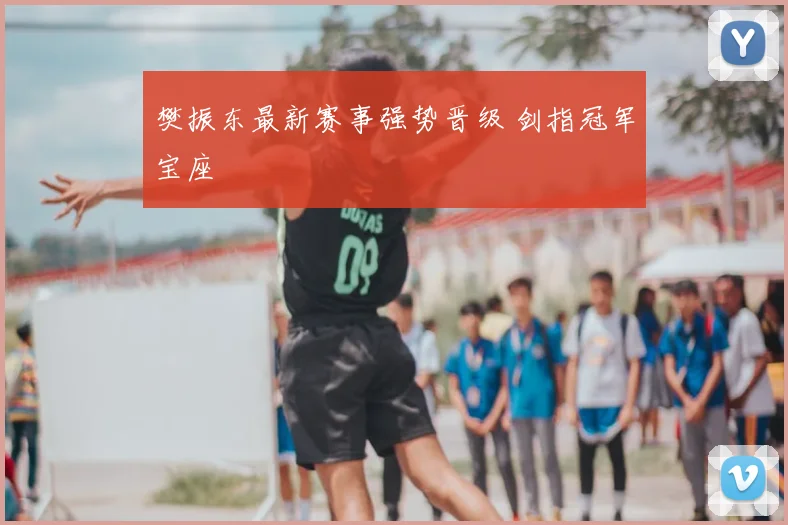 樊振东最新赛事强势晋级 剑指冠军宝座