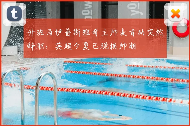 升班马伊普斯维奇主帅麦肯纳突然辞职,英超今夏已现换帅潮