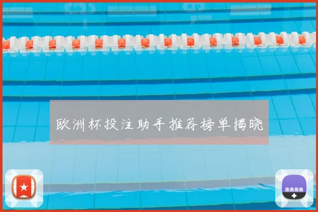 欧洲杯投注助手推荐榜单揭晓