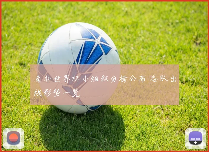 南非世界杯小组积分榜公布 各队出线形势一览