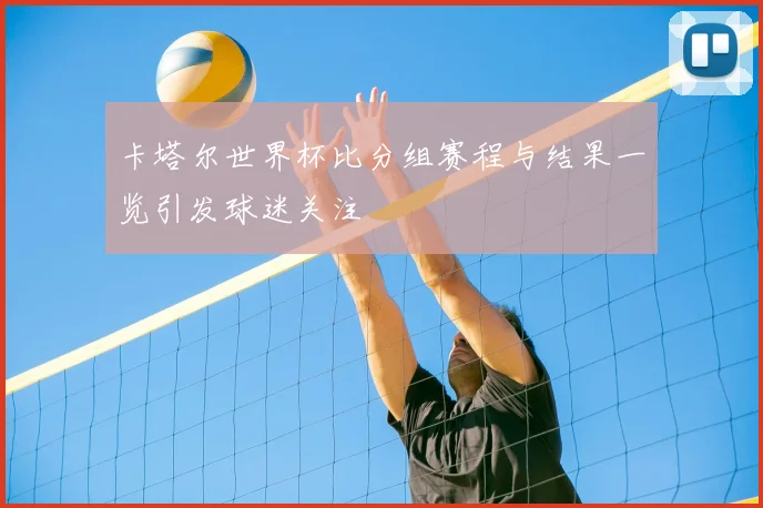 卡塔尔世界杯比分组赛程与结果一览引发球迷关注